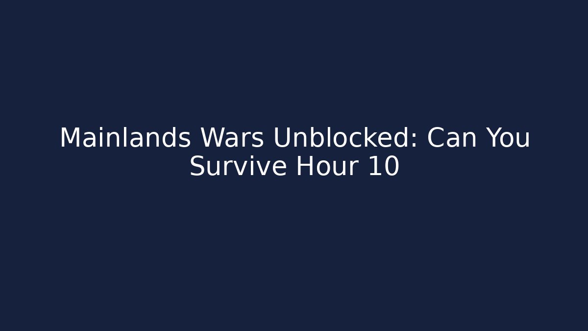 Mainlands Wars Unblocked: Can You Survive Hour 10