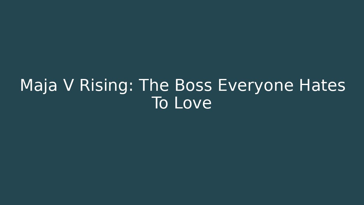 Maja V Rising: The Boss Everyone Hates To Love