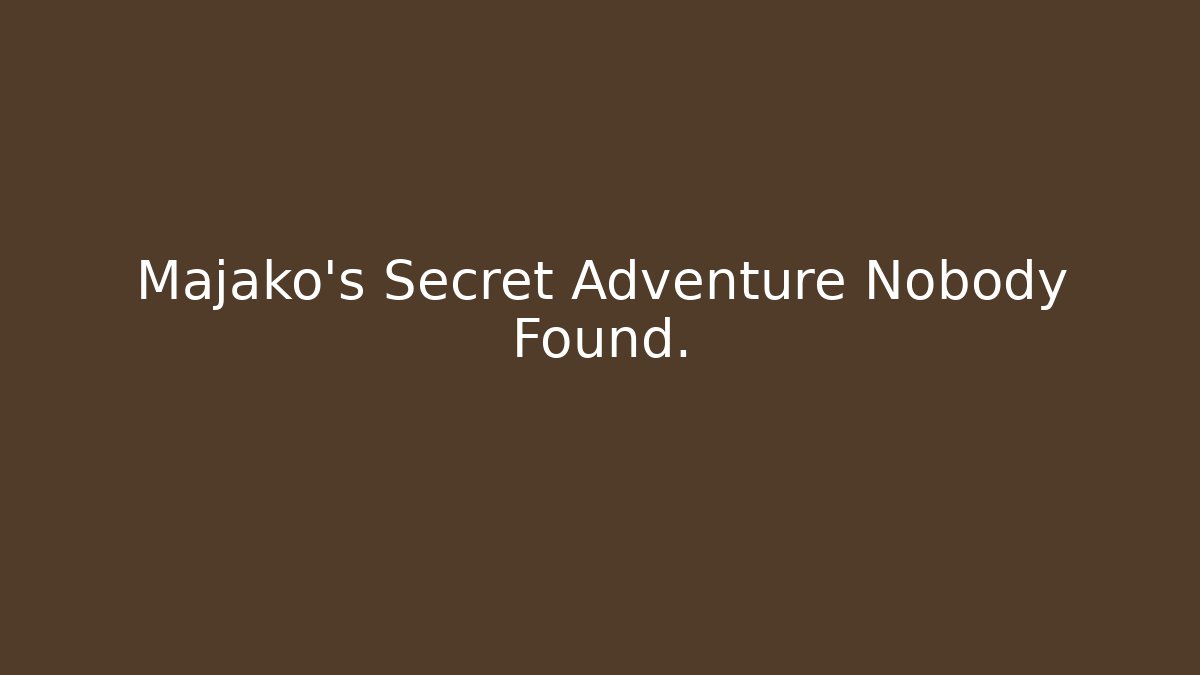 Majako's Secret Adventure Nobody Found.