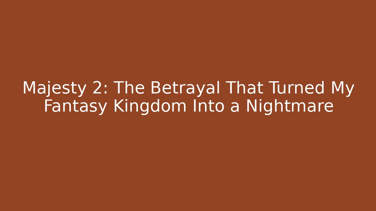 Majesty 2: The Betrayal That Turned My Fantasy Kingdom Into a Nightmare