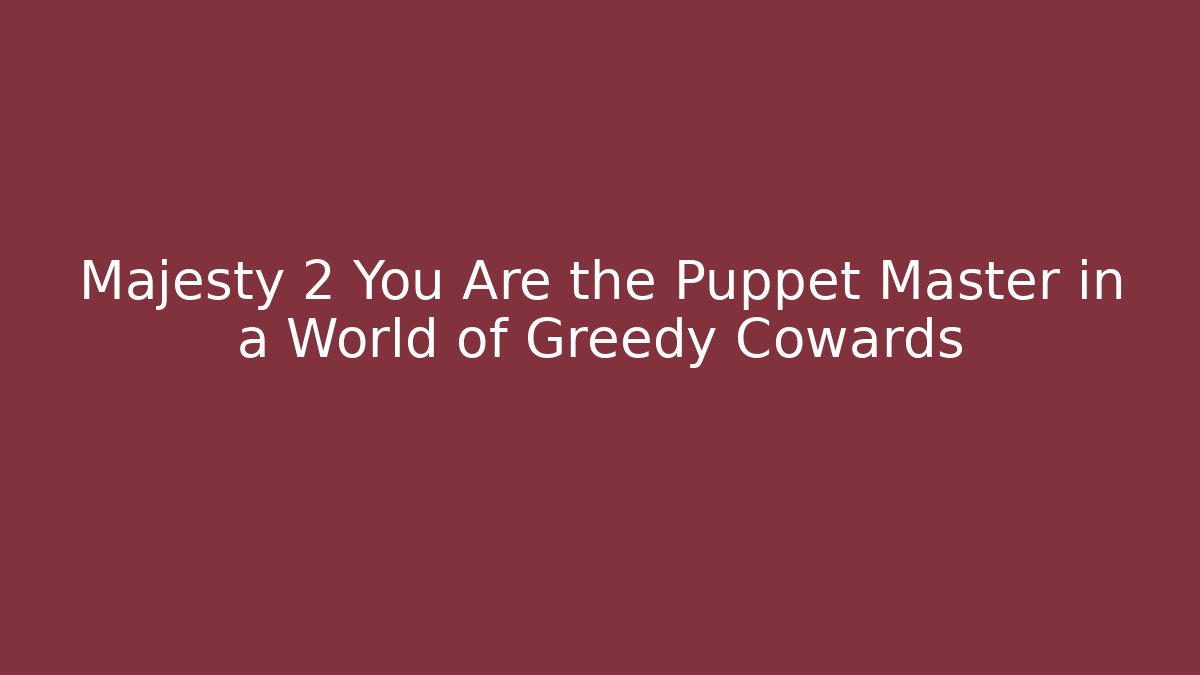 Majesty 2 You Are the Puppet Master in a World of Greedy Cowards