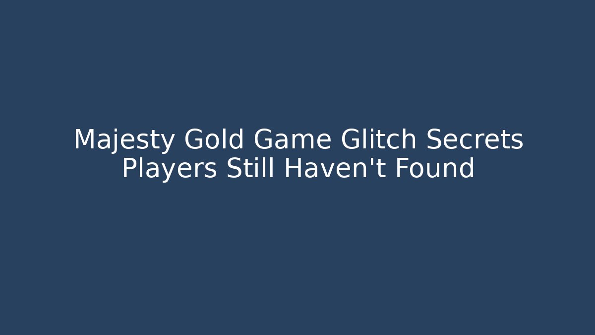 Majesty Gold Game Glitch Secrets Players Still Haven’t Found