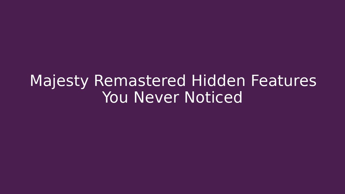 Majesty Remastered Hidden Features You Never Noticed