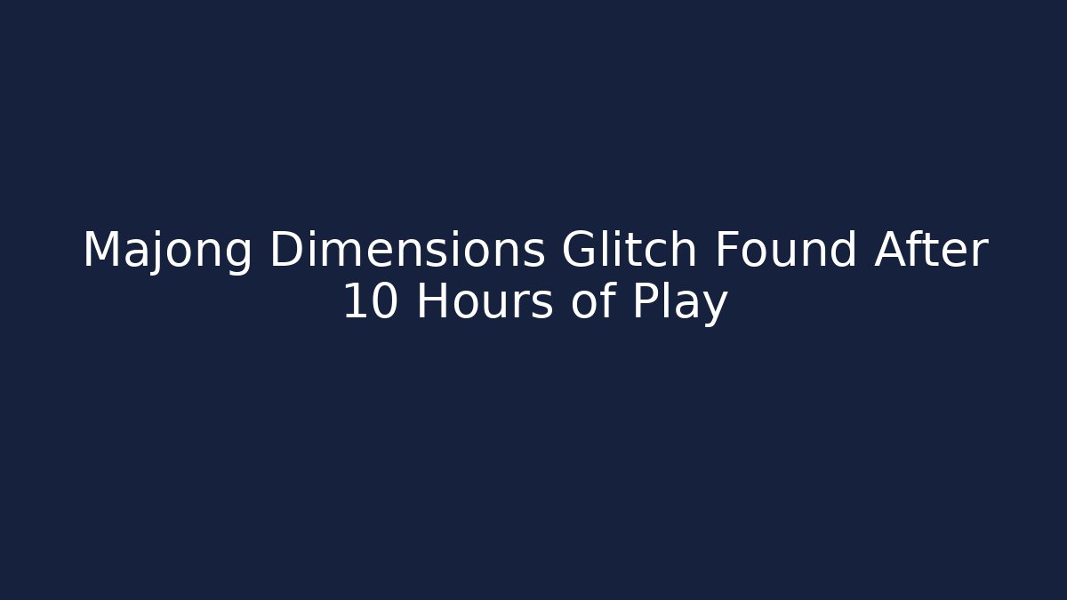 Majong Dimensions Glitch Found After 10 Hours of Play