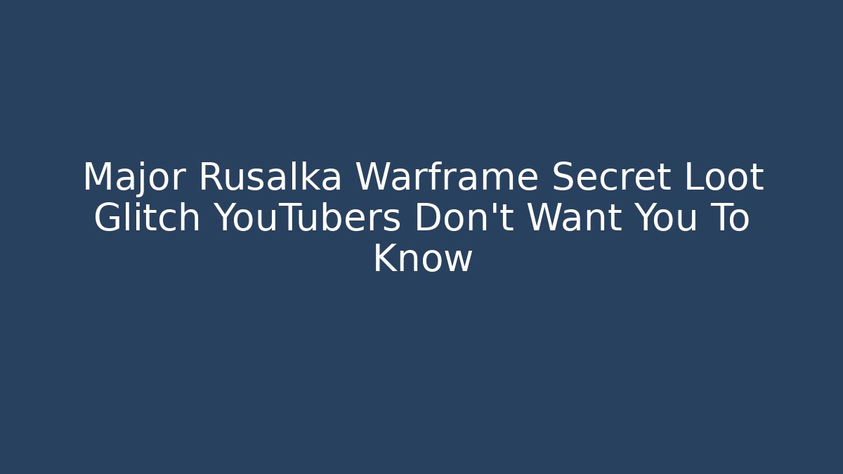Major Rusalka Warframe Secret Loot Glitch YouTubers Don’t Want You To Know