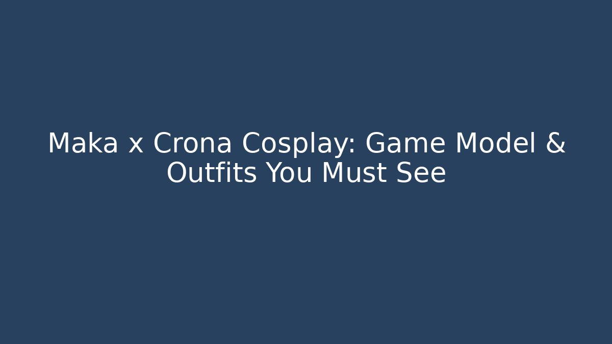 Maka x Crona Cosplay: Game Model & Outfits You Must See