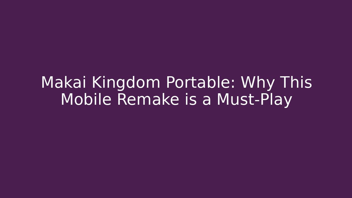 Makai Kingdom Portable: Why This Mobile Remake is a Must-Play