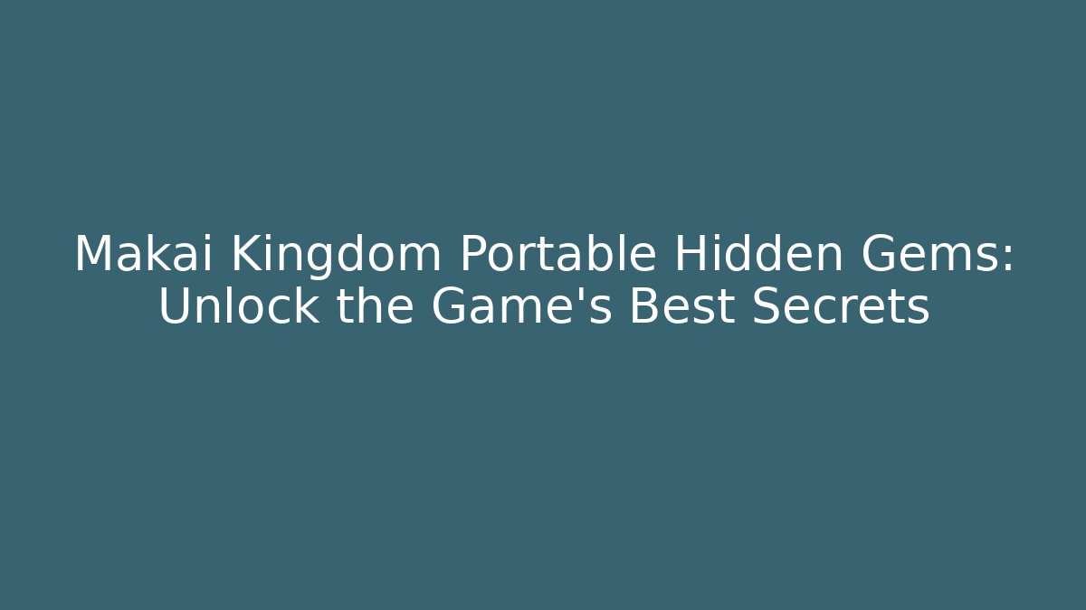 Makai Kingdom Portable Hidden Gems: Unlock the Game’s Best Secrets