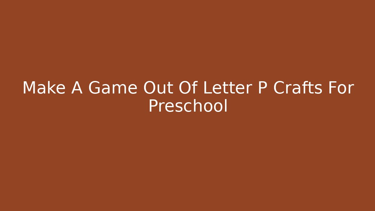 Make A Game Out Of Letter P Crafts For Preschool