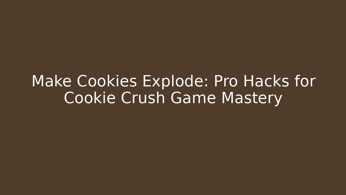 Make Cookies Explode: Pro Hacks for Cookie Crush Game Mastery