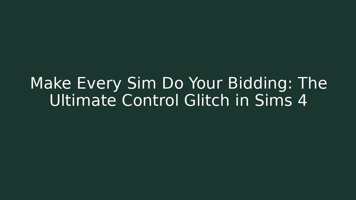 Make Every Sim Do Your Bidding: The Ultimate Control Glitch in Sims 4