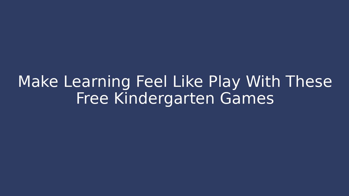 Make Learning Feel Like Play With These Free Kindergarten Games
