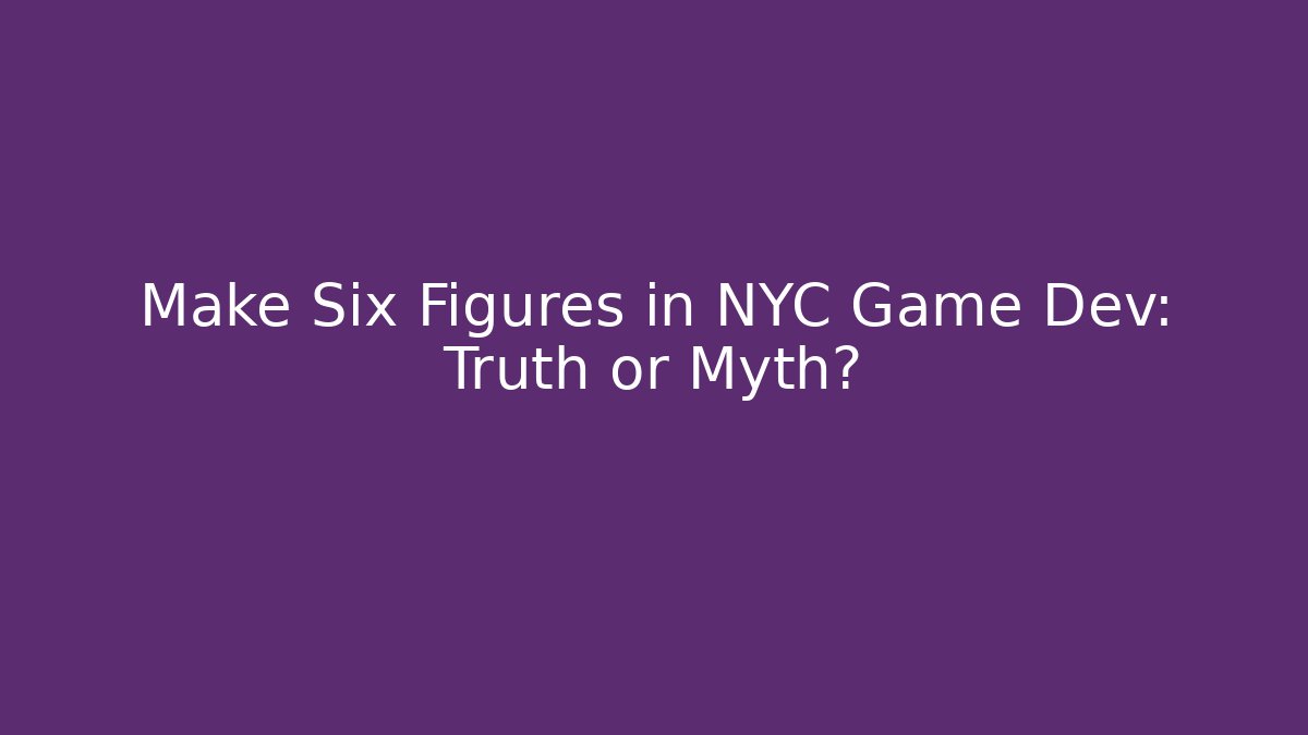 Make Six Figures in NYC Game Dev: Truth or Myth?