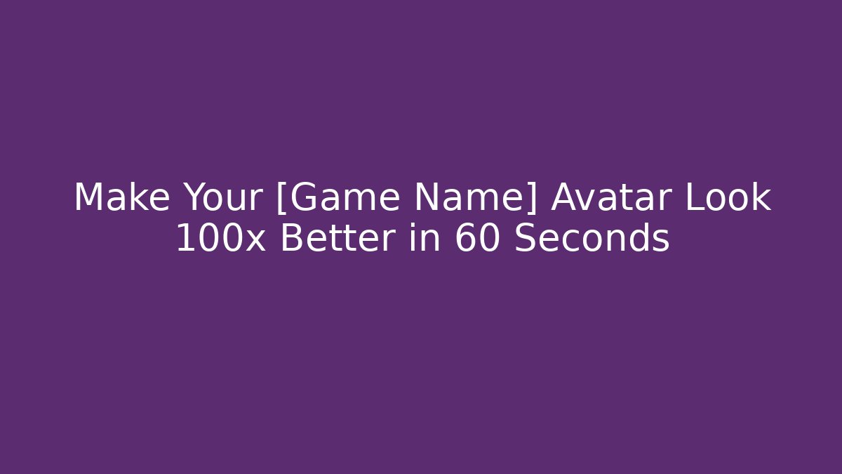 Make Your [Game Name] Avatar Look 100x Better in 60 Seconds
