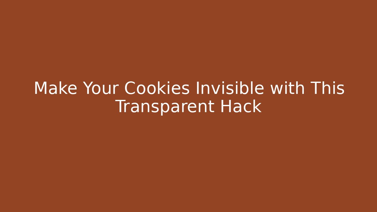 Make Your Cookies Invisible with This Transparent Hack