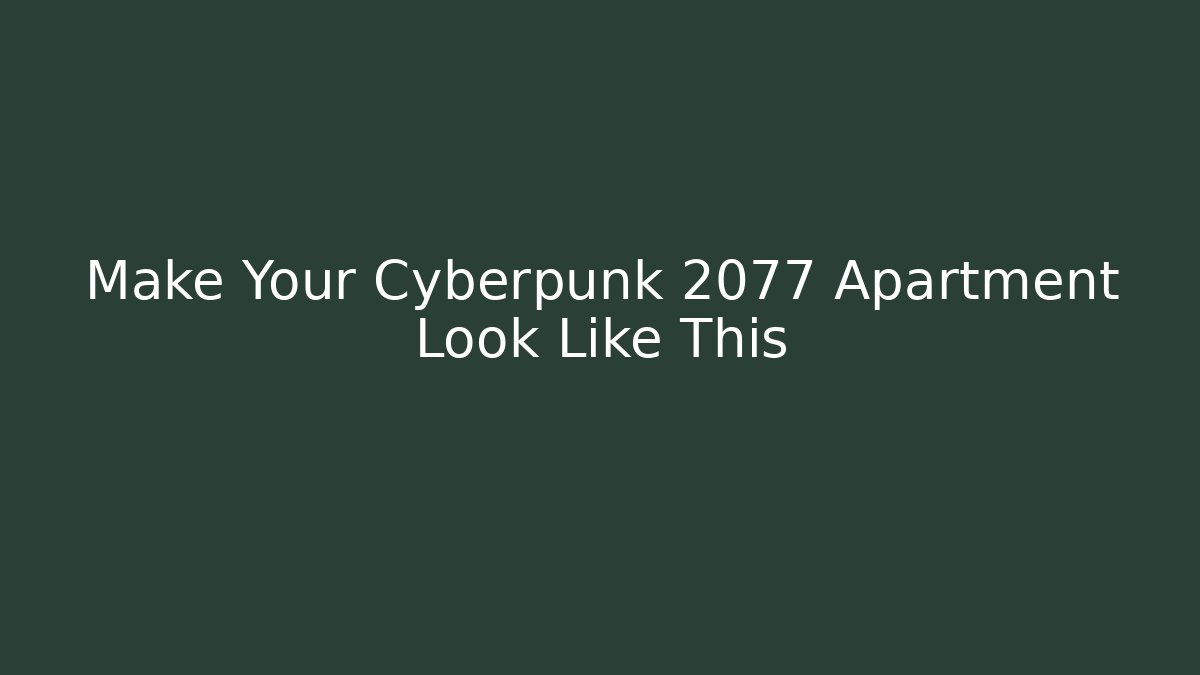 Make Your Cyberpunk 2077 Apartment Look Like This