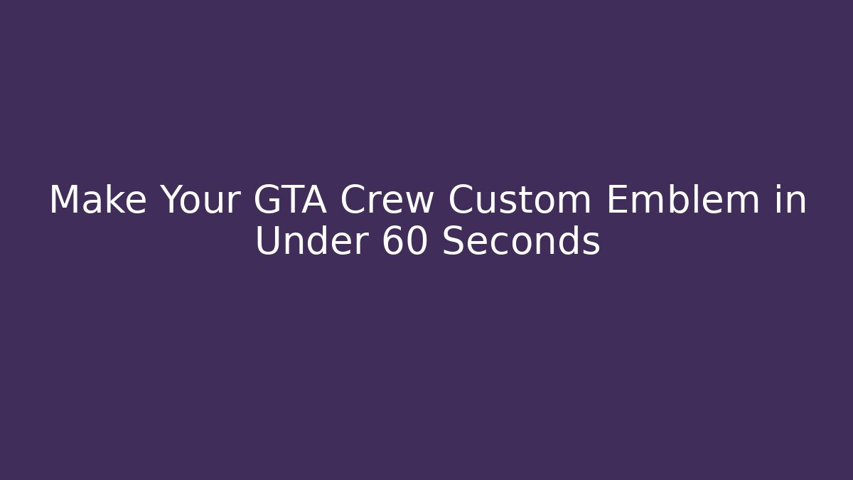 Make Your GTA Crew Custom Emblem in Under 60 Seconds