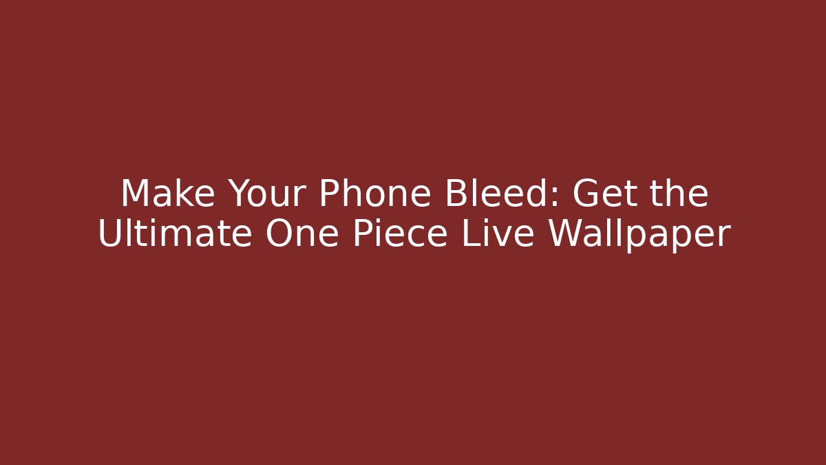 Make Your Phone Bleed: Get the Ultimate One Piece Live Wallpaper