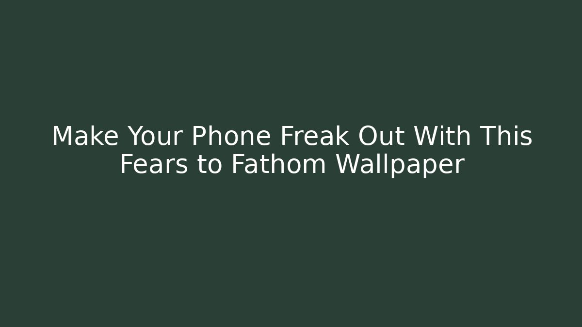 Make Your Phone Freak Out With This Fears to Fathom Wallpaper