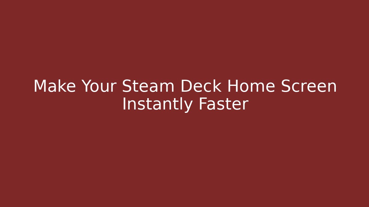 Make Your Steam Deck Home Screen Instantly Faster