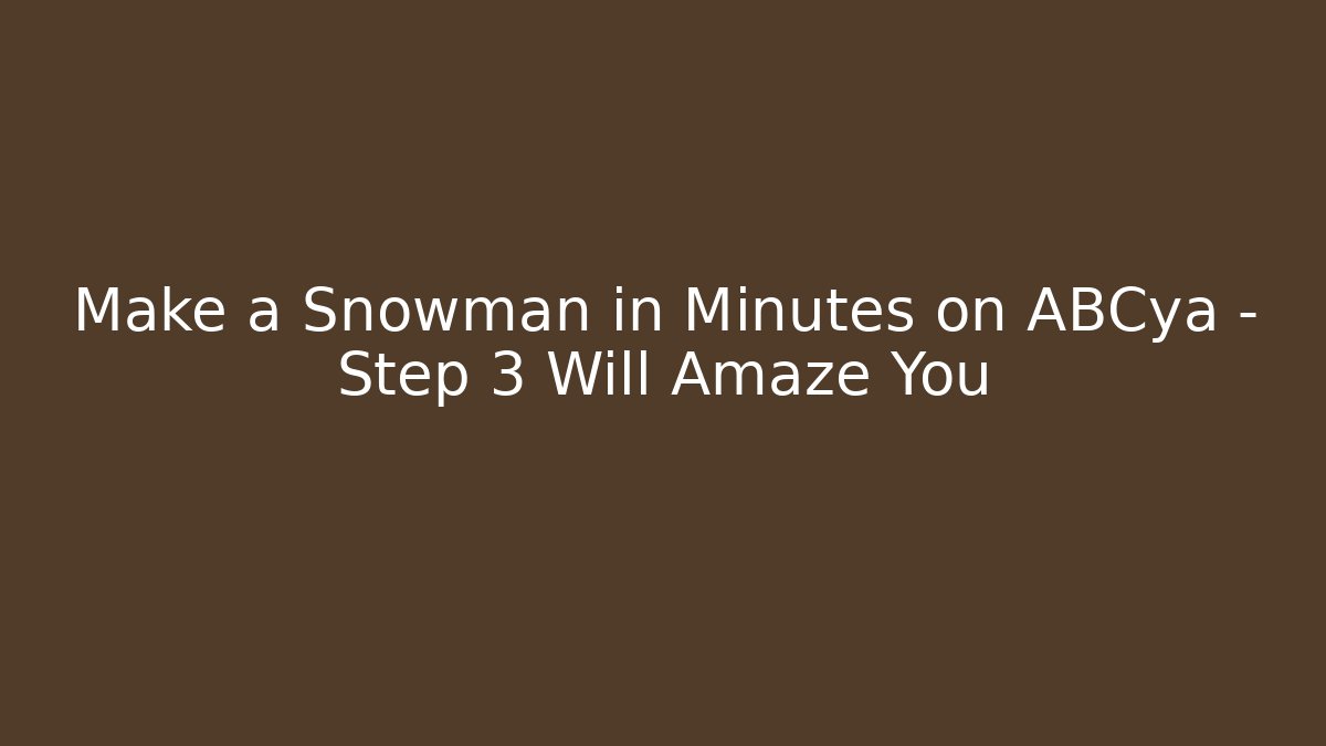 Make a Snowman in Minutes on ABCya – Step 3 Will Amaze You