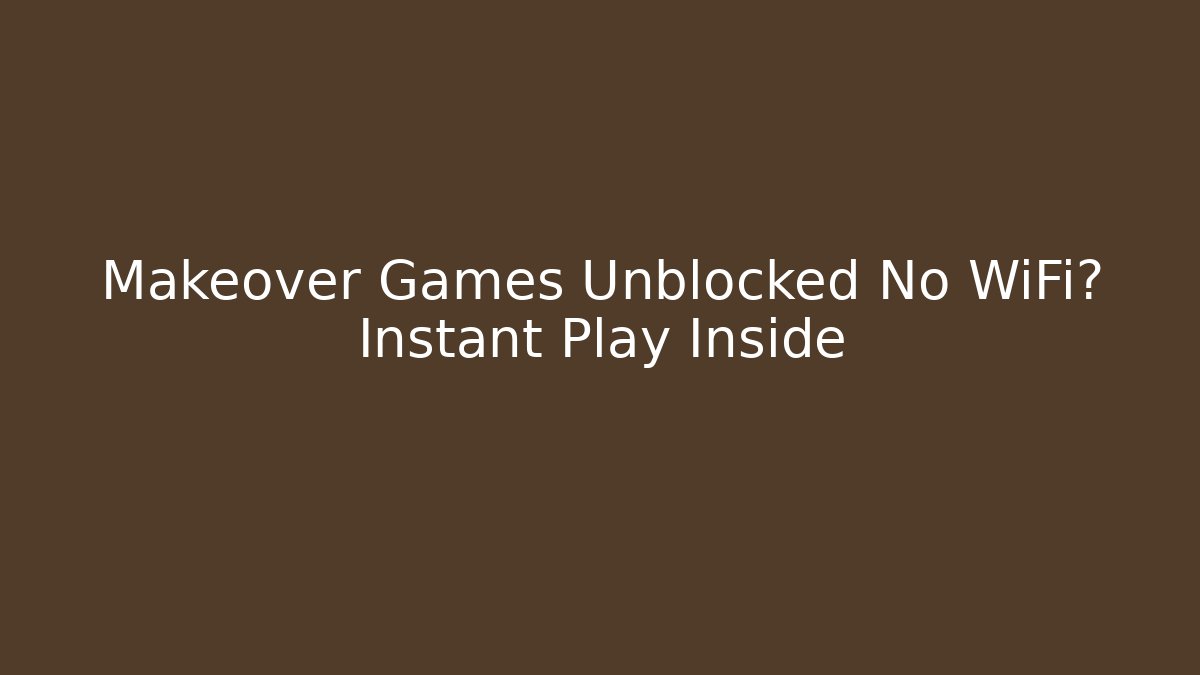 Makeover Games Unblocked No WiFi? Instant Play Inside
