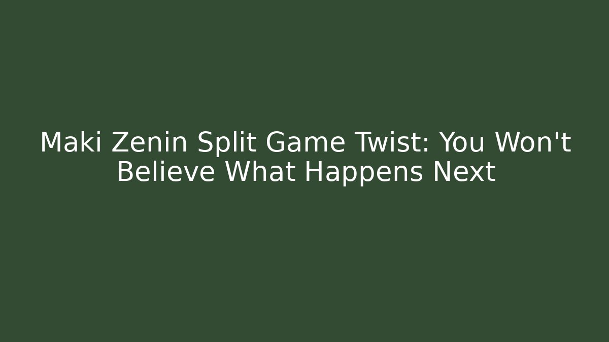 Maki Zenin Split Game Twist: You Won't Believe What Happens Next