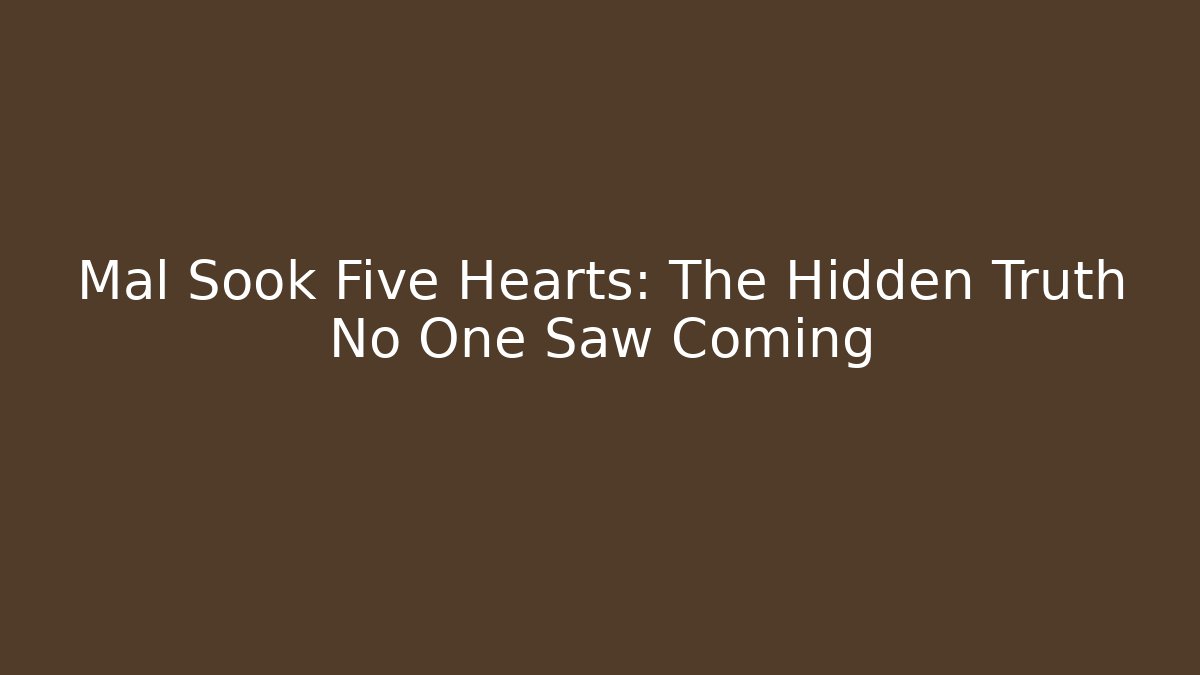 Mal Sook Five Hearts: The Hidden Truth No One Saw Coming