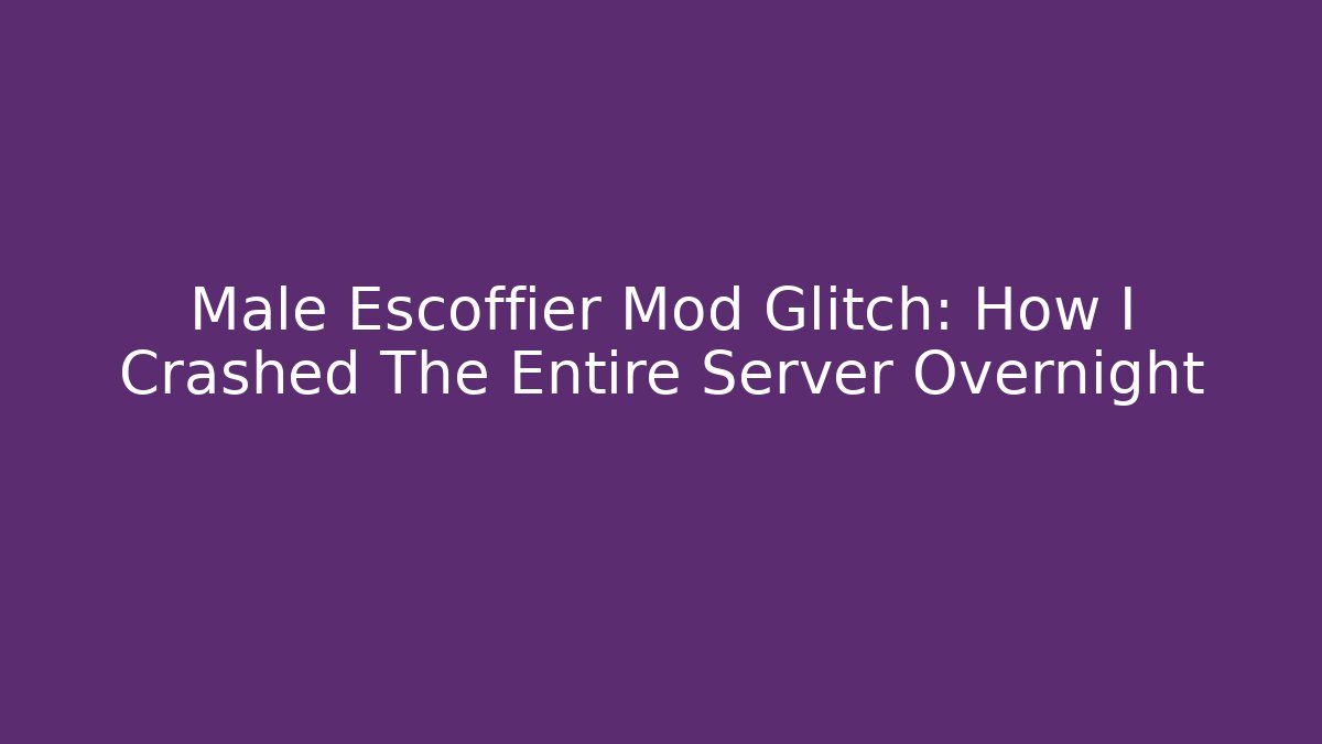 Male Escoffier Mod Glitch: How I Crashed The Entire Server Overnight