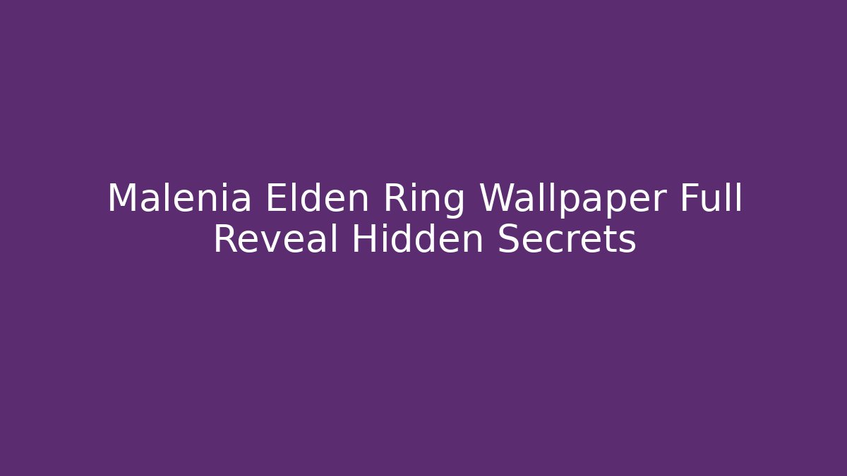 Malenia Elden Ring Wallpaper Full Reveal Hidden Secrets - Critter Realm