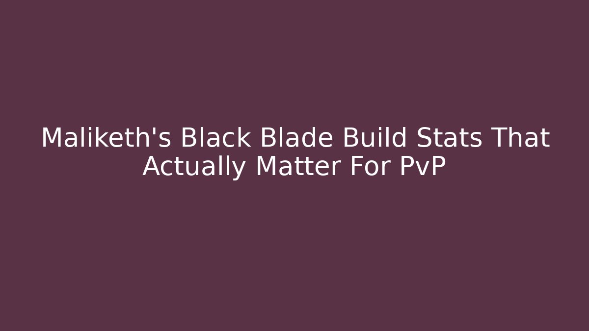 Maliketh's Black Blade Build Stats That Actually Matter For PvP