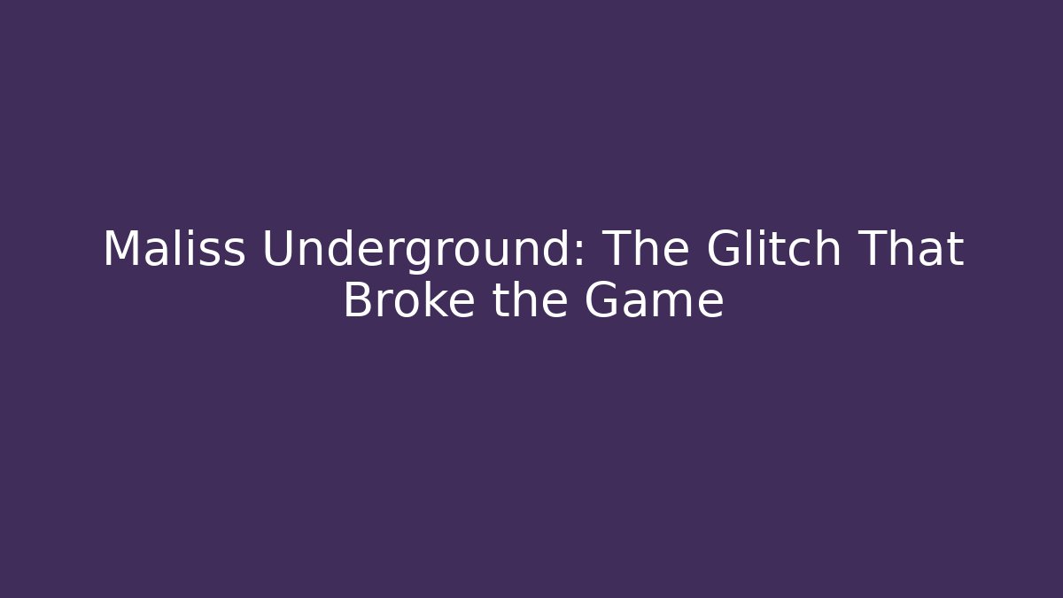 Maliss Underground: The Glitch That Broke the Game