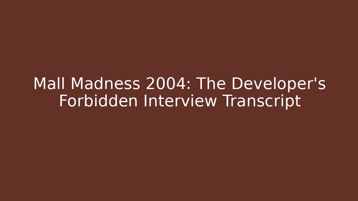 Mall Madness 2004: The Developer's Forbidden Interview Transcript - Critter Realm