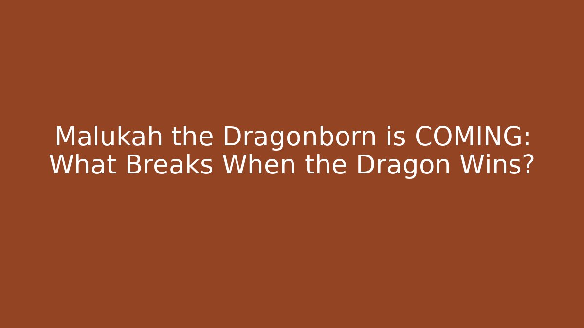 Malukah the Dragonborn is COMING: What Breaks When the Dragon Wins?