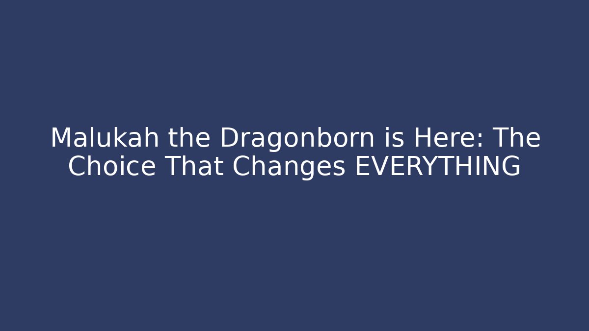 Malukah the Dragonborn is Here: The Choice That Changes EVERYTHING