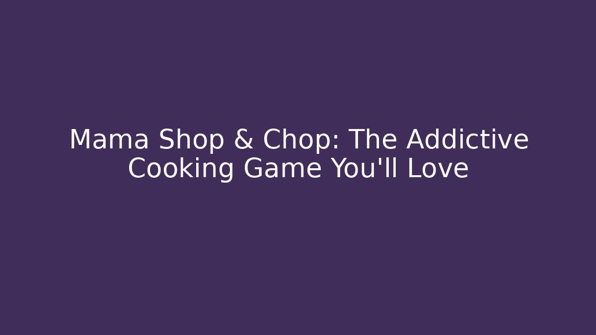 Mama Shop & Chop: The Addictive Cooking Game You'll Love