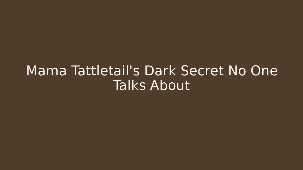 Mama Tattletail's Dark Secret No One Talks About