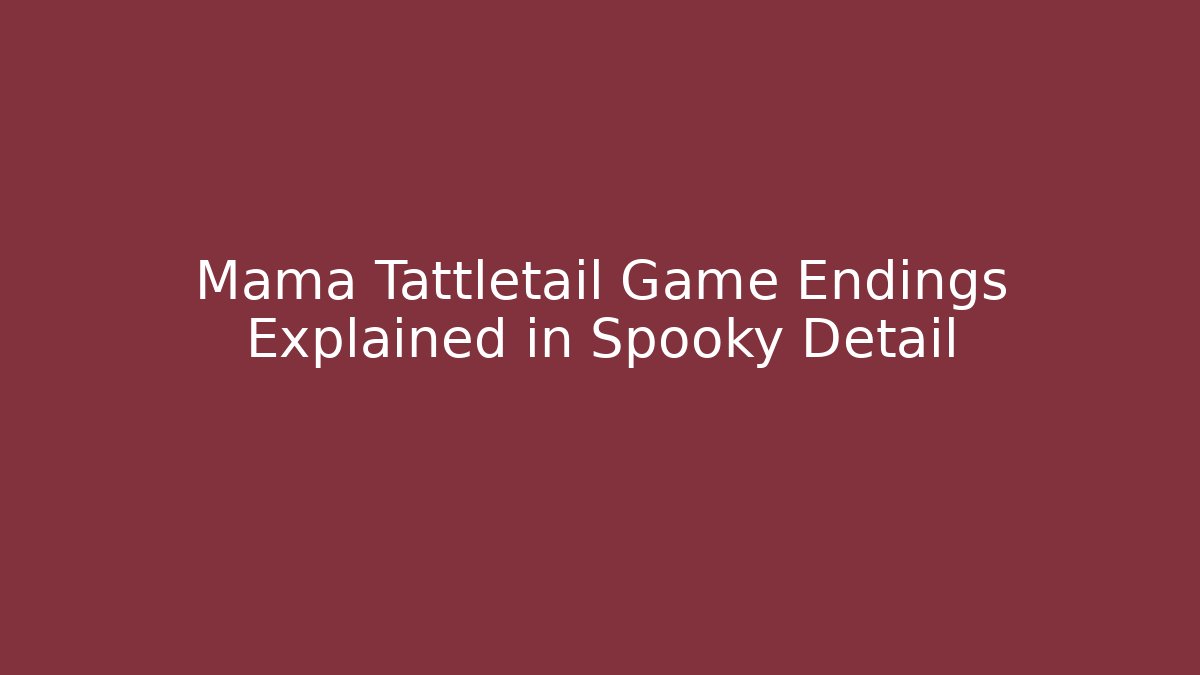 Mama Tattletail Game Endings Explained in Spooky Detail