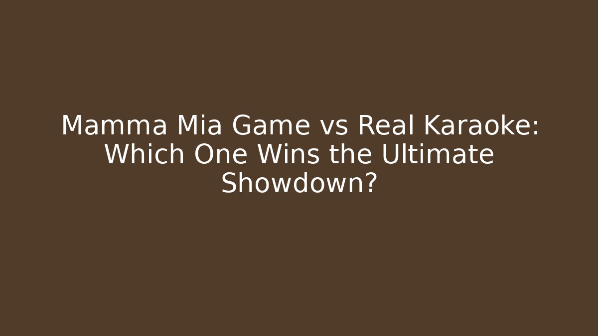 Mamma Mia Game vs Real Karaoke: Which One Wins the Ultimate Showdown?