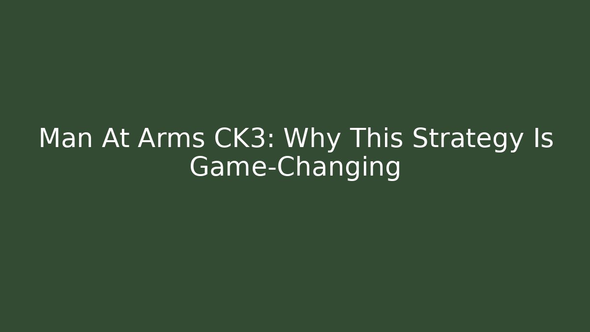 Man At Arms CK3: Why This Strategy Is Game-Changing