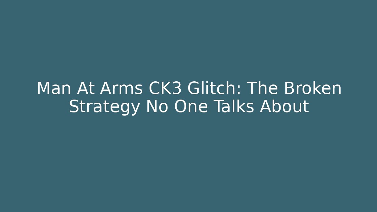 Man At Arms CK3 Glitch: The Broken Strategy No One Talks About