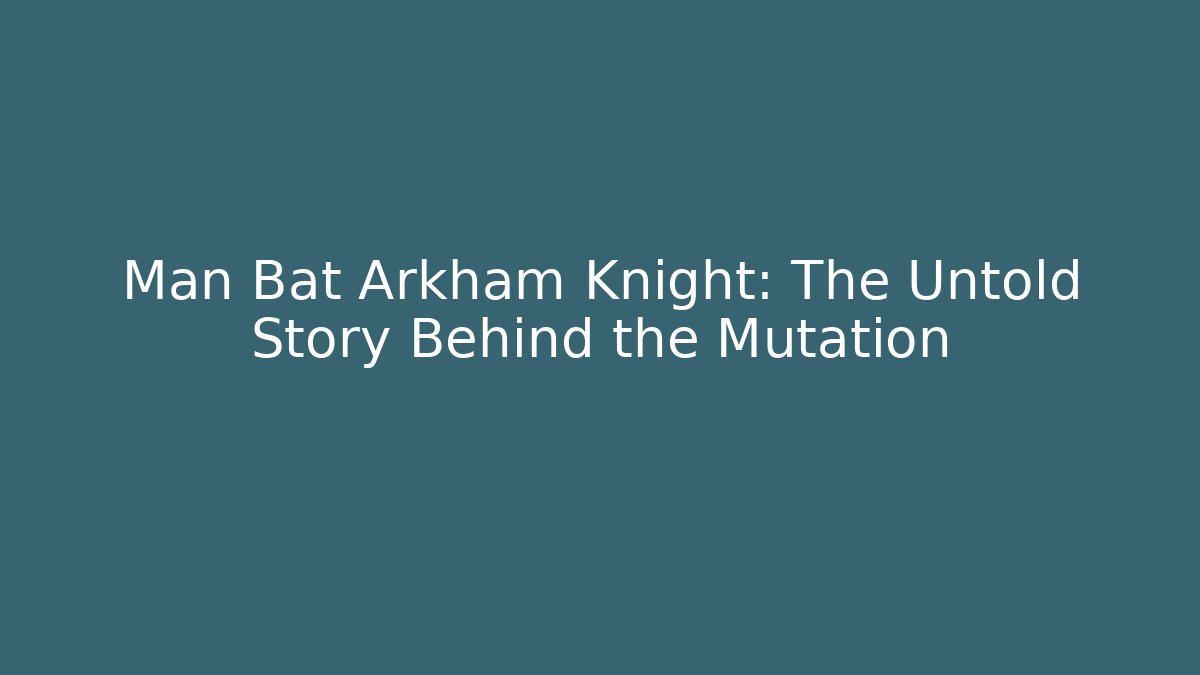 Man Bat Arkham Knight: The Untold Story Behind the Mutation