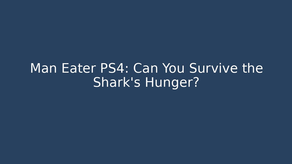 Man Eater PS4: Can You Survive the Shark's Hunger?