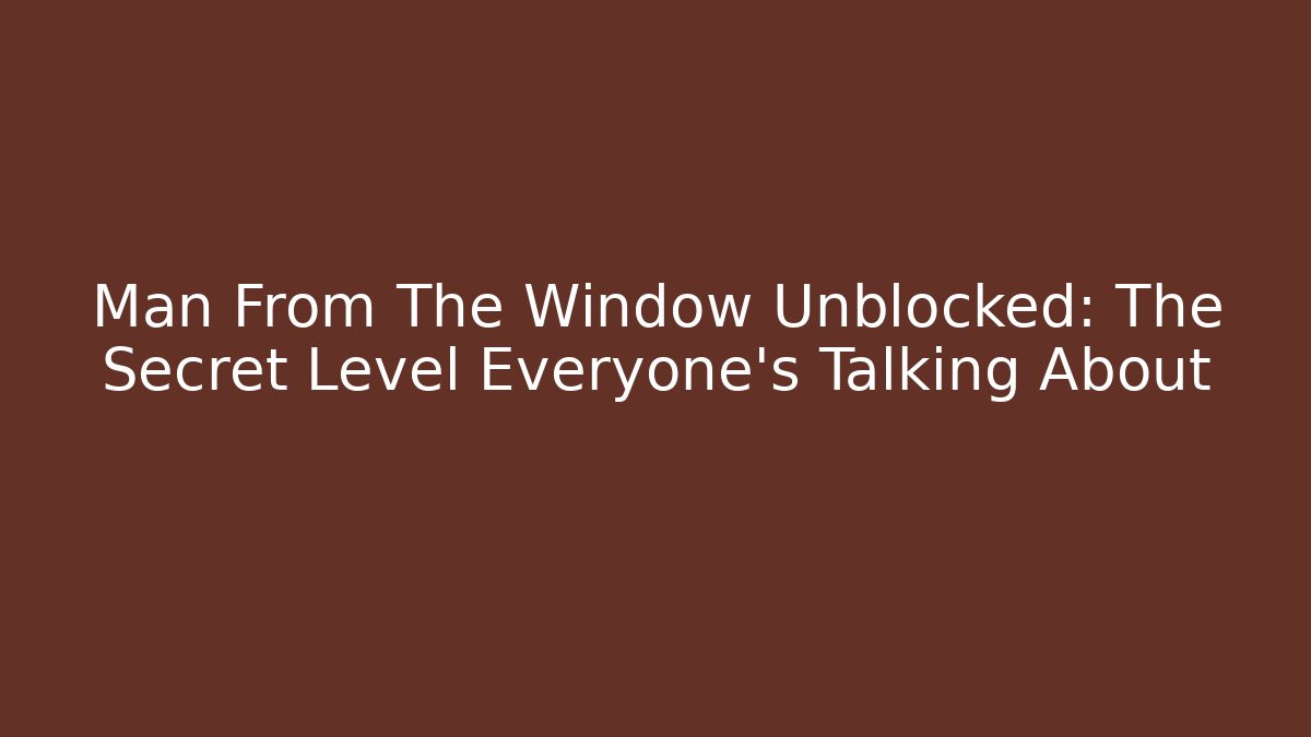 Man From The Window Unblocked: The Secret Level Everyone’s Talking About - Critter Realm