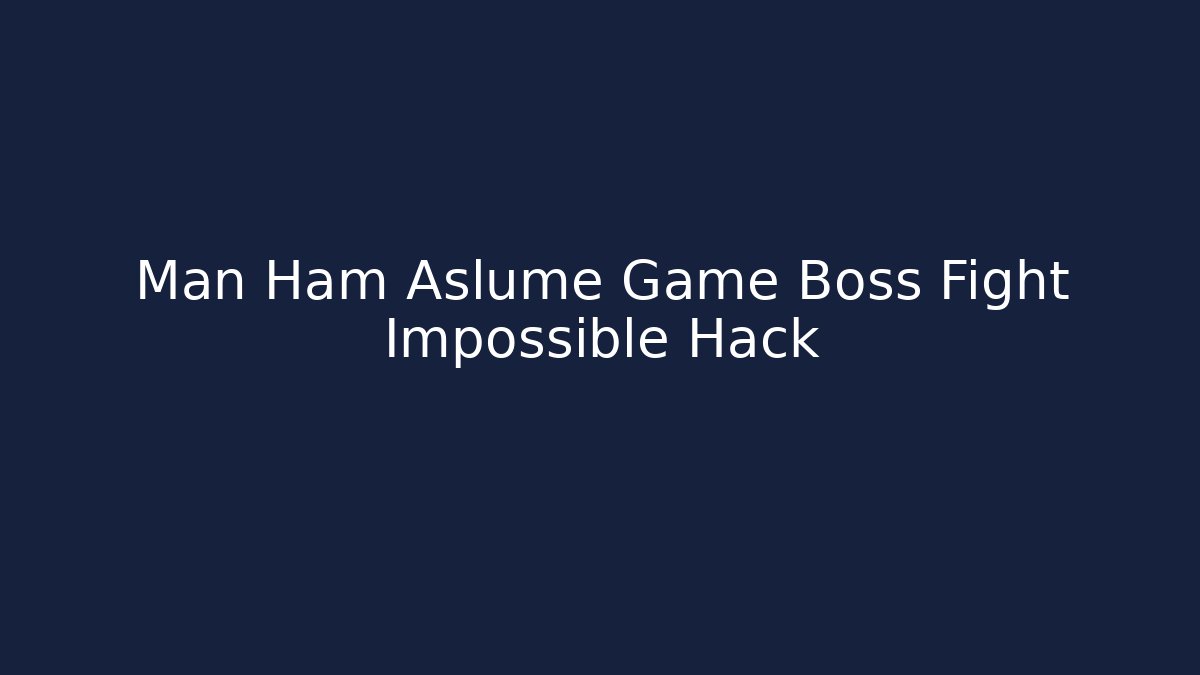 Man Ham Aslume Game Boss Fight Impossible Hack