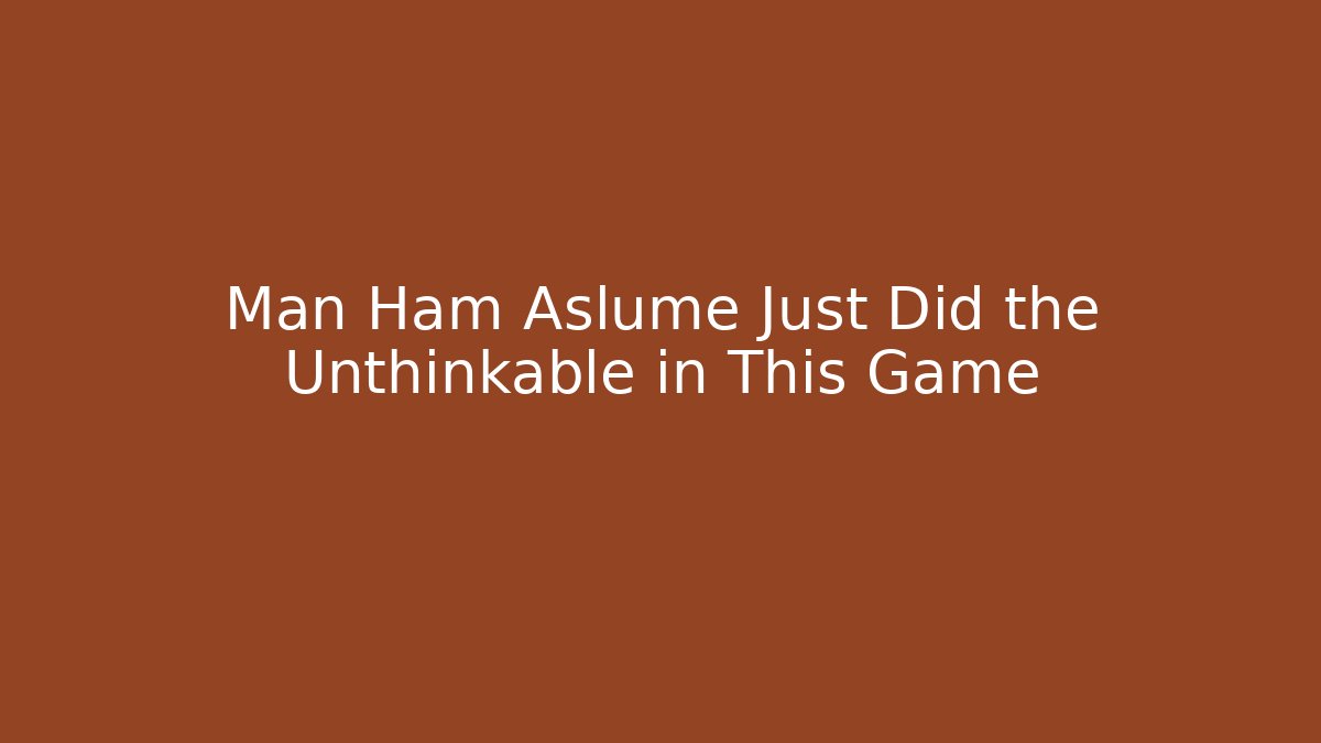Man Ham Aslume Just Did the Unthinkable in This Game