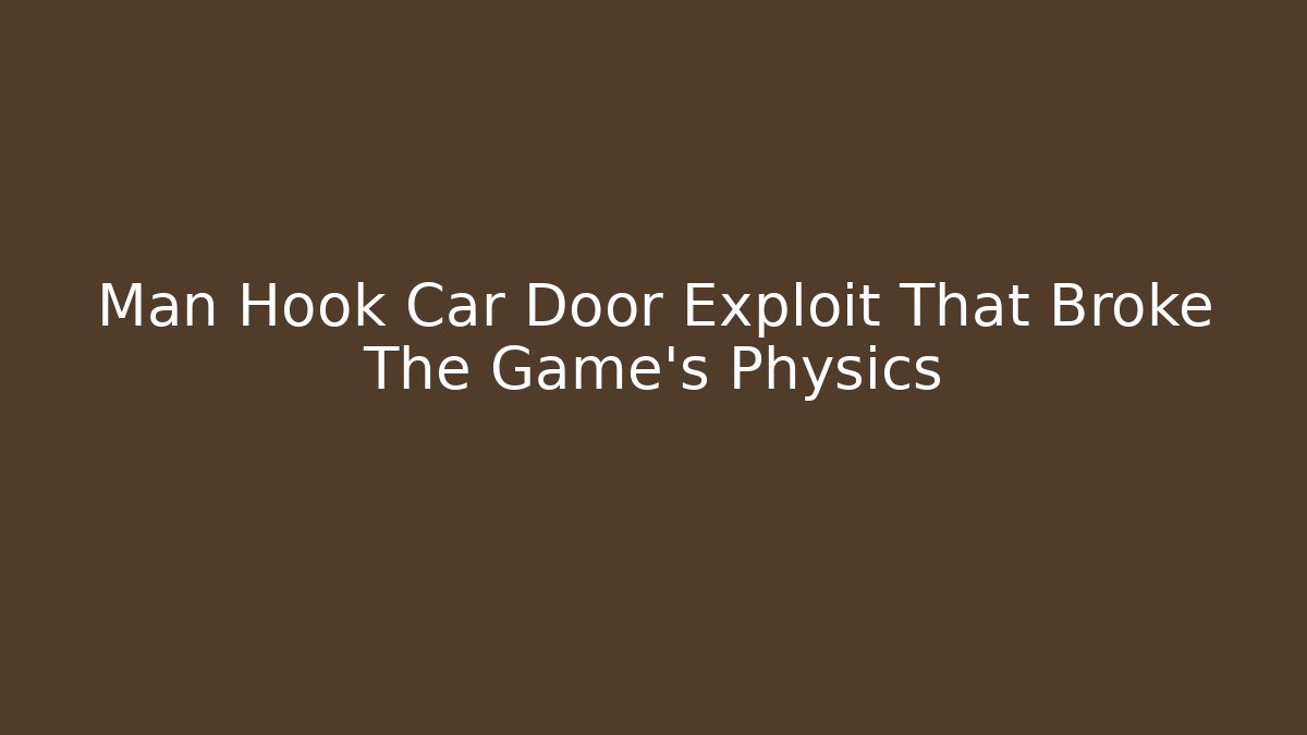 Man Hook Car Door Exploit That Broke The Game's Physics