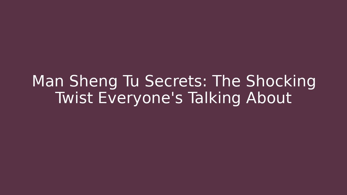 Man Sheng Tu Secrets: The Shocking Twist Everyone's Talking About