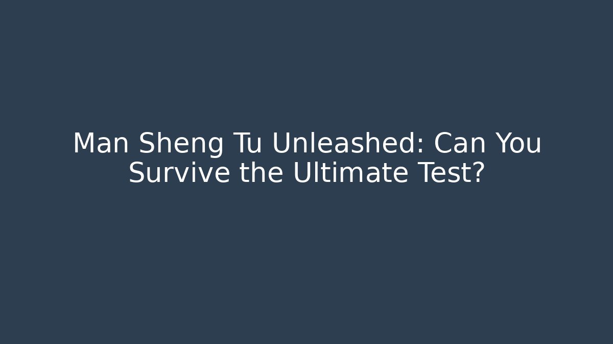 Man Sheng Tu Unleashed: Can You Survive the Ultimate Test?