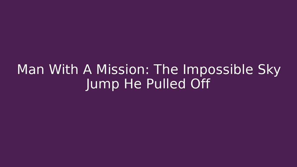 Man With A Mission: The Impossible Sky Jump He Pulled Off - Critter Realm